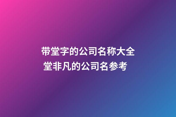 带堂字的公司名称大全 堂非凡的公司名参考-第1张-公司起名-玄机派